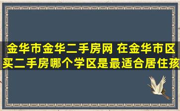 金华市金华二手房网 在金华市区买二手房哪个学区是最适合居住孩子读书